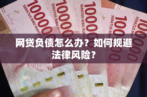 武汉网贷负债怎么办？如何规避法律风险？
