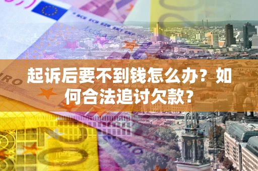 武汉起诉后要不到钱怎么办？如何合法追讨欠款？