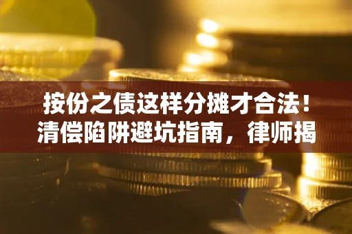 武汉按份之债这样分摊才合法！清偿陷阱避坑指南，律师揭秘关键条款
