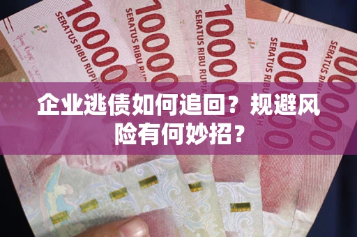 武汉企业逃债如何追回？规避风险有何妙招？