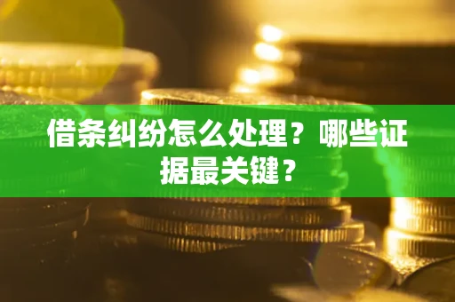 武汉借条纠纷怎么处理？哪些证据最关键？