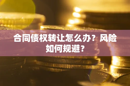 武汉合同债权转让怎么办？风险如何规避？