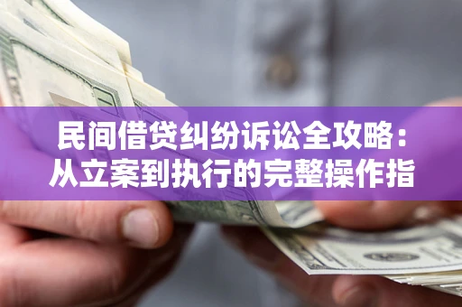 武汉民间借贷纠纷诉讼全攻略：从立案到执行的完整操作指南