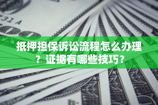 武汉抵押担保诉讼流程怎么办理？证据有哪些技巧？