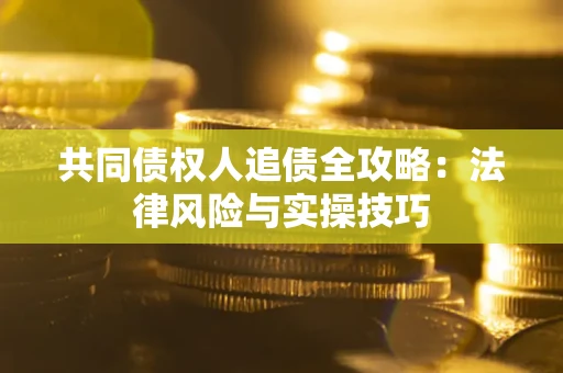 武汉共同债权人追债全攻略：法律风险与实操技巧