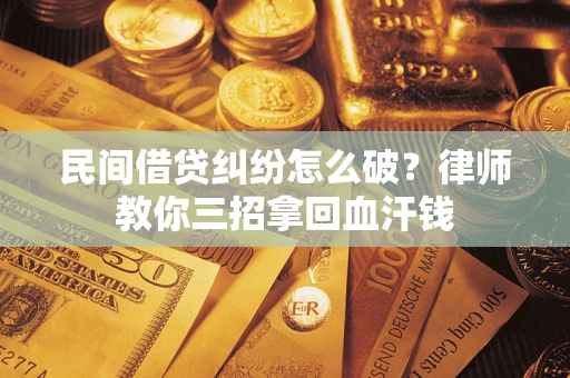 武汉民间借贷纠纷怎么破？律师教你三招拿回血汗钱