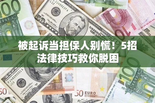 武汉被起诉当担保人别慌！5招法律技巧救你脱困