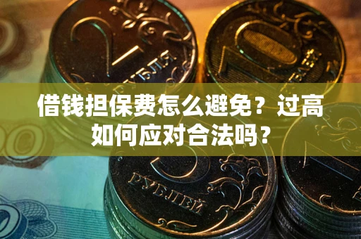 武汉借钱担保费怎么避免？过高如何应对合法吗？