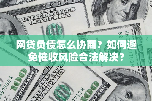 武汉网贷负债怎么协商？如何避免催收风险合法解决？