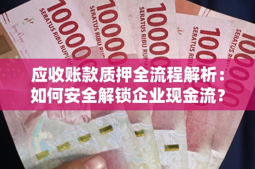 武汉应收账款质押全流程解析：如何安全解锁企业现金流？