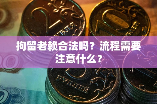 武汉拘留老赖合法吗？流程需要注意什么？