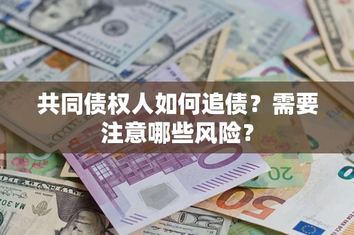 武汉共同债权人如何追债？需要注意哪些风险？