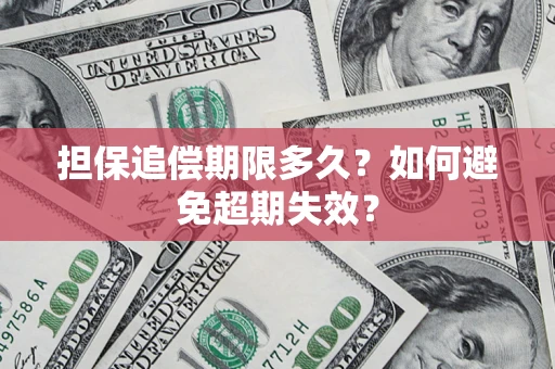 武汉担保追偿期限多久?如何避免超期失效? 武汉担保追偿期限多久?如何避免超期失效?