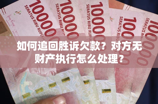武汉如何追回胜诉欠款？对方无财产执行怎么处理？