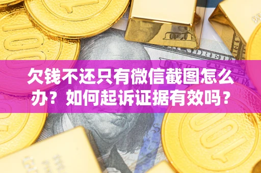 武汉欠钱不还只有微信截图怎么办？如何起诉证据有效吗？