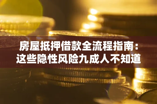 武汉房屋抵押借款全流程指南：这些隐性风险九成人不知道