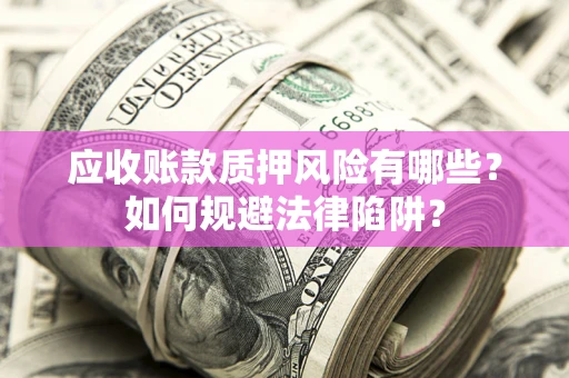 武汉应收账款质押风险有哪些？如何规避法律陷阱？