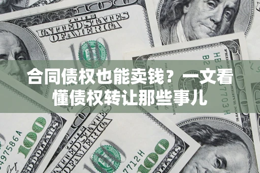 武汉合同债权也能卖钱？一文看懂债权转让那些事儿