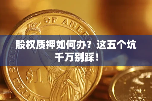 武汉股权质押如何办？这五个坑千万别踩！