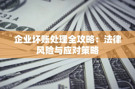 武汉企业坏账处理全攻略：法律风险与应对策略