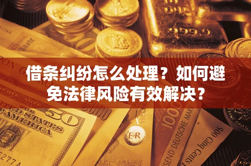 武汉借条纠纷怎么处理？如何避免法律风险有效解决？