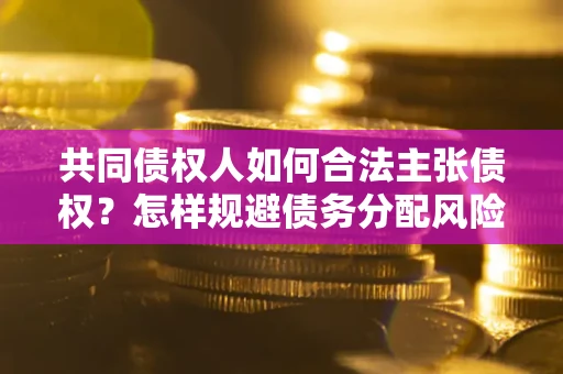 武汉共同债权人如何合法主张债权？怎样规避债务分配风险？