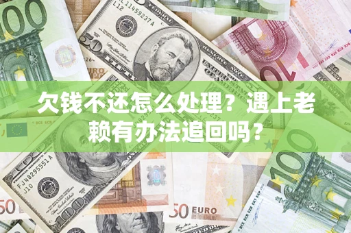 武汉欠钱不还怎么处理？遇上老赖有办法追回吗？