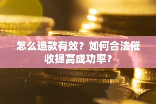 武汉怎么追款有效？如何合法催收提高成功率？