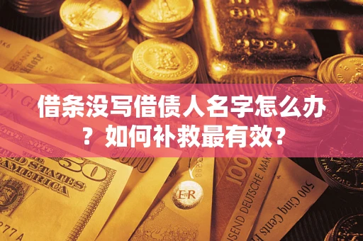 武汉借条没写借债人名字怎么办？如何补救最有效？