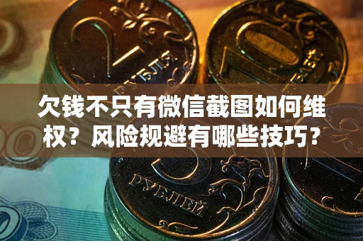 武汉欠钱不只有微信截图如何维权？风险规避有哪些技巧？