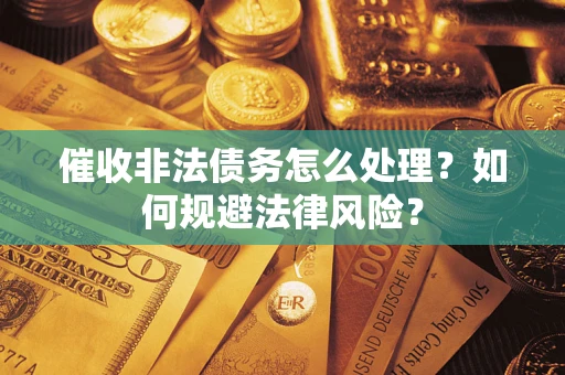 武汉催收非法债务怎么处理？如何规避法律风险？