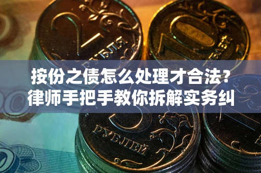 武汉按份之债怎么处理才合法？律师手把手教你拆解实务纠纷