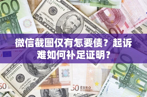 武汉微信截图仅有怎要债？起诉难如何补足证明？