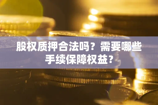 武汉股权质押合法吗？需要哪些手续保障权益？