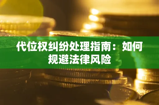 武汉代位权纠纷处理指南:如何规避法律风险 武汉代位权纠纷处理指南:如何规避法律风险