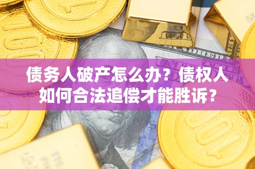武汉债务人破产怎么办？债权人如何合法追偿才能胜诉？