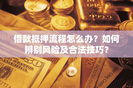 武汉借款抵押流程怎么办？如何辨别风险及合法技巧？