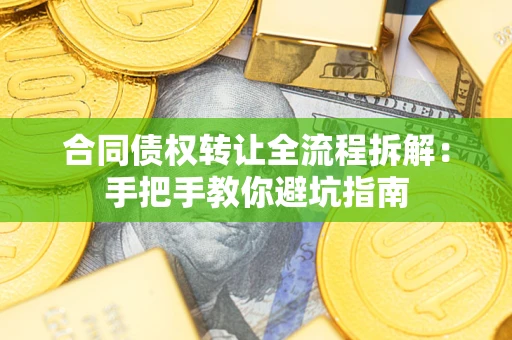武汉合同债权转让全流程拆解：手把手教你避坑指南