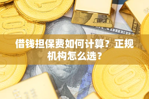 武汉借钱担保费如何计算？正规机构怎么选？