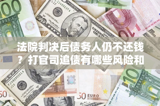 武汉法院判决后债务人仍不还钱？打官司追债有哪些风险和技巧？