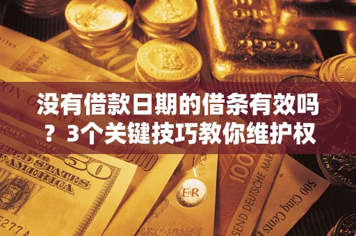 武汉没有借款日期的借条有效吗？3个关键技巧教你维护权益
