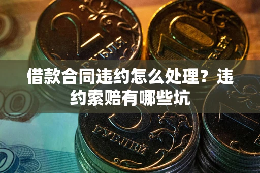 武汉借款合同违约怎么处理？违约索赔有哪些坑