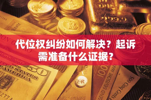 武汉代位权纠纷如何解决？起诉需准备什么证据？