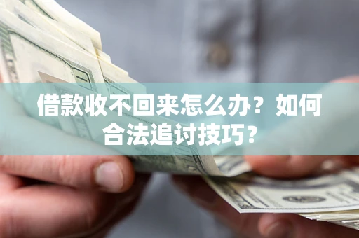武汉借款收不回来怎么办？如何合法追讨技巧？
