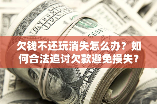 武汉欠钱不还玩消失怎么办？如何合法追讨欠款避免损失？