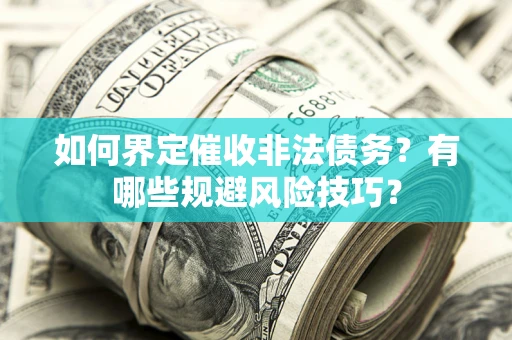 武汉如何界定催收非法债务？有哪些规避风险技巧？