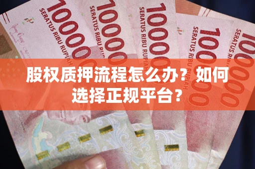 武汉股权质押流程怎么办？如何选择正规平台？