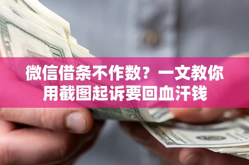 武汉微信借条不作数？一文教你用截图起诉要回血汗钱