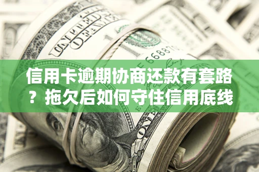 武汉信用卡逾期协商还款有套路？拖欠后如何守住信用底线？