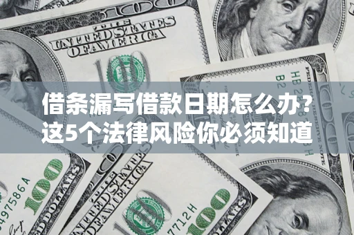 武汉借条漏写借款日期怎么办？这5个法律风险你必须知道